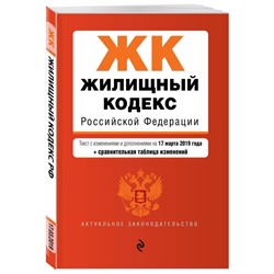 Жилищный кодекс Российской Федерации. Текст с изменениями и дополнениями на 17 марта 2019 года (+ сравнительная таблица изменений)