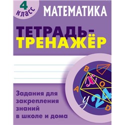 ТЕТРАДЬ-ТРЕНАЖЕР.МАТЕМАТИКА 4 КЛАСС Задания для закрепления знаний в школе и дома
